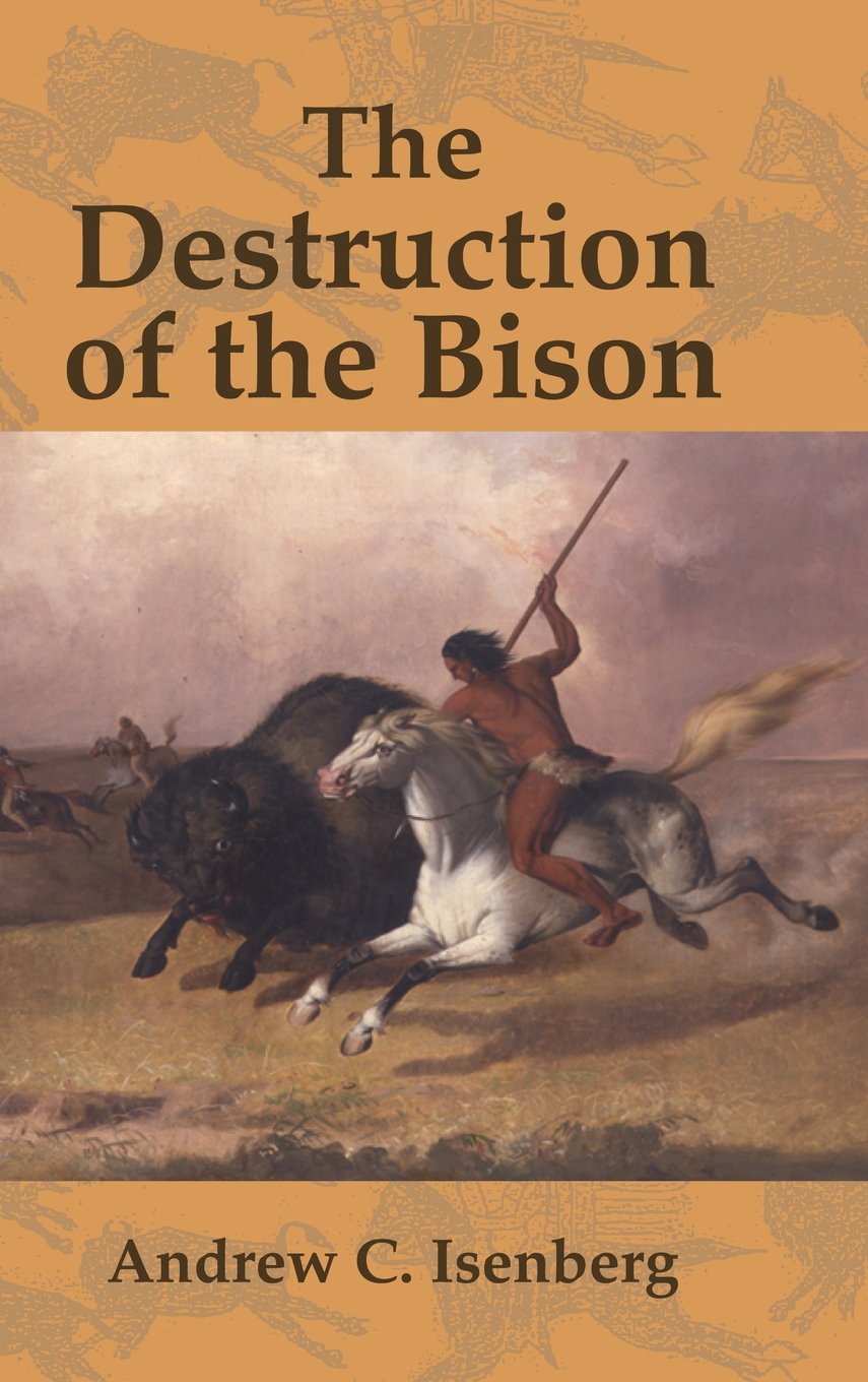 The Destruction of the Bison: An Environmental History, 1750–1920 (Studies in Environment and History)