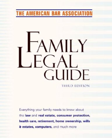American Bar Association Family Legal Guide, Third Edition: Everything your family needs to know about the law and real estate, consumer protection, ... home ownership, wills & estates, and more