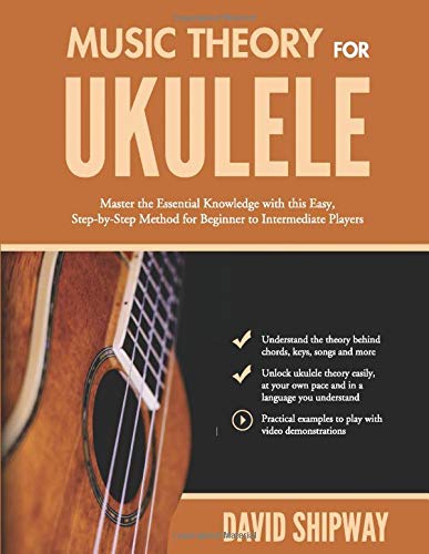 Music Theory for Ukulele: Master the Essential Knowledge with this Easy, Step-by-Step Method for Beginner to Intermediate Players