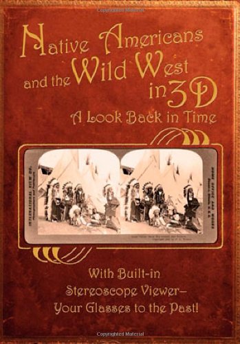 Native Americans & the Wild West in 3D: A Look Back in Time: With Built-in Stereoscope Viewer - Your Glasses to the Past!