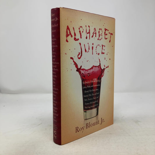 Alphabet Juice: The Energies, Gists, and Spirits of Letters, Words, and Combinations Thereof; Their Roots, Bones, Innards, Piths, Pips, and Secret Parts, Tinctures, T