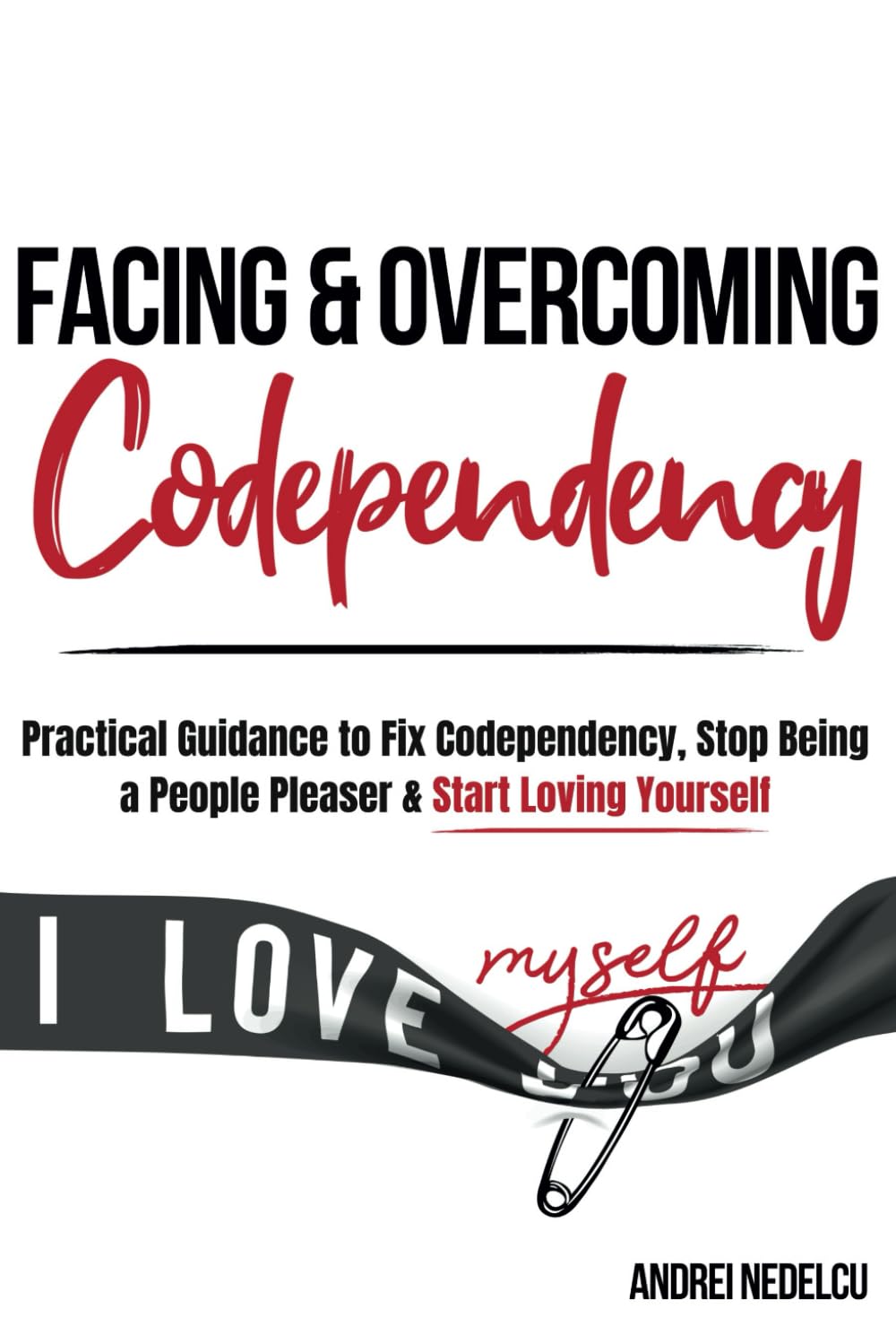 Facing and Overcoming Codependency: Practical Guidance to Fix Your Codependency, Stop Being a People Pleaser, and Start Loving Yourself (Breaking Free from Toxic Relationships)
