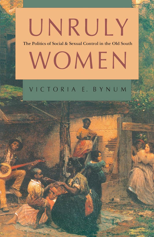 Unruly Women: The Politics of Social and Sexual Control in the Old South (Gender and American Culture) (Gender & American Culture)