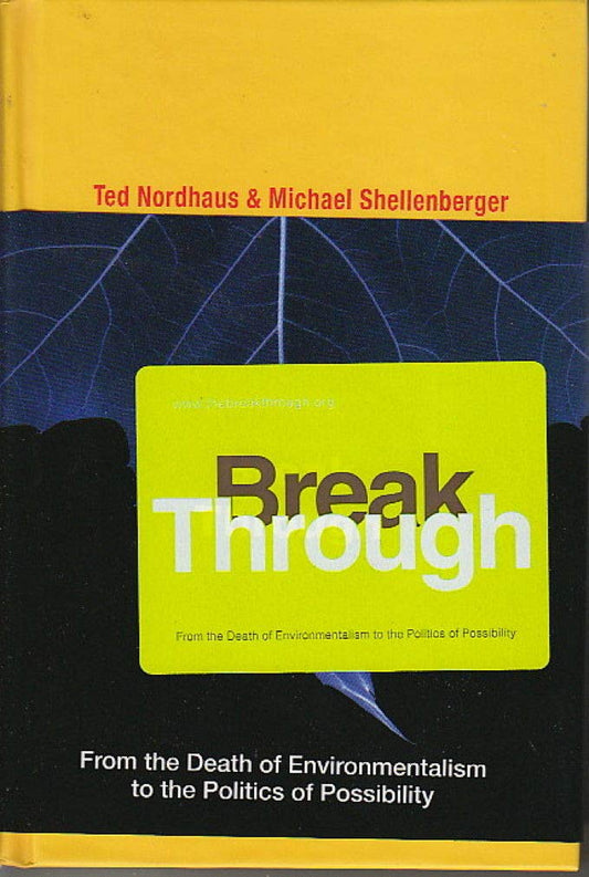 Break Through: From the Death of Environmentalism to the Politics ofPossibility