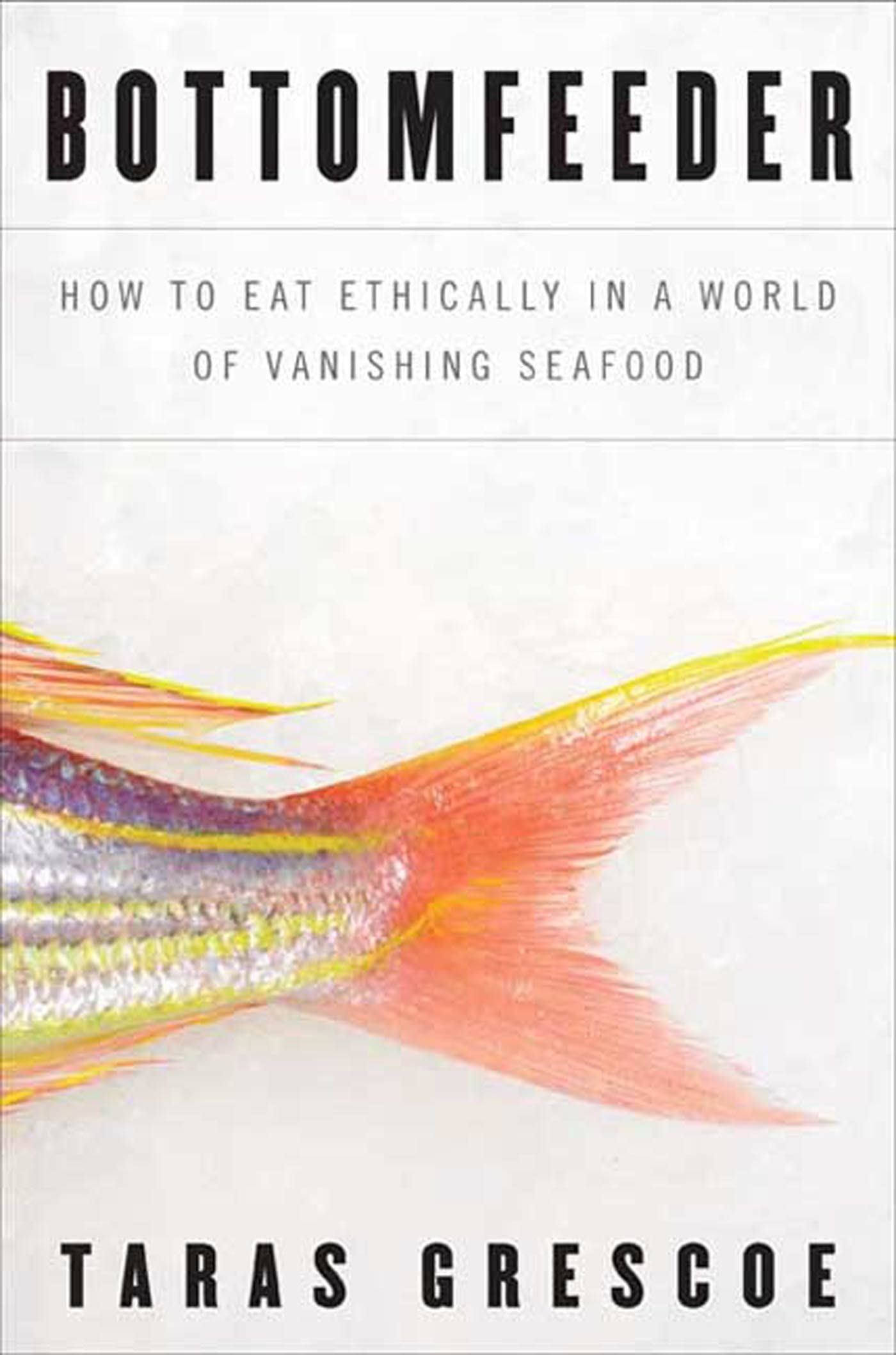 Bottomfeeder: How to Eat Ethically in a World of Vanishing Seafood