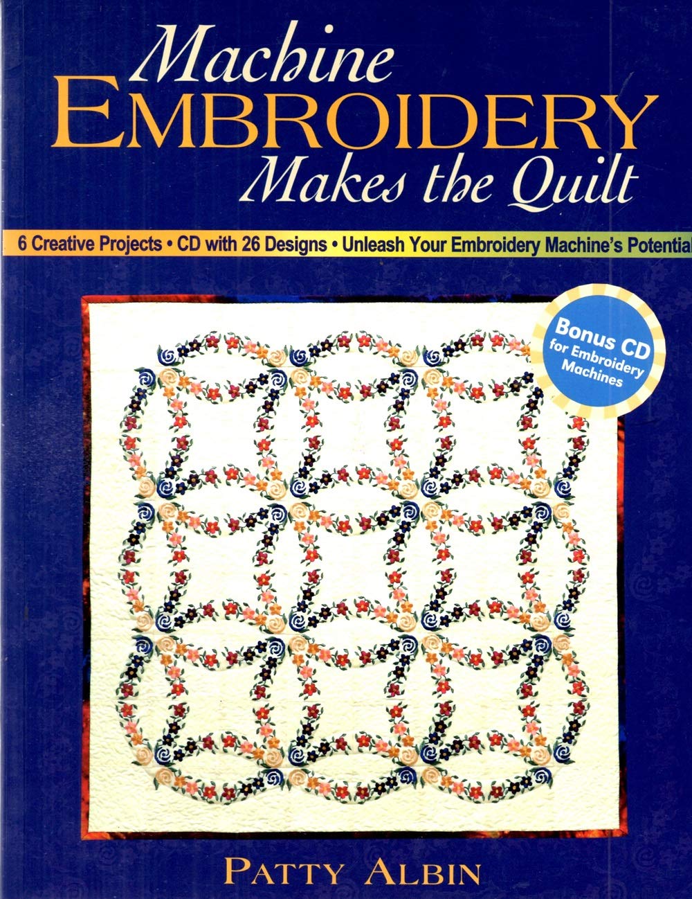 Machine Embroidery Makes the Quilt: 6 Creative Projects CD with 26 Designs Unleash Your Embroidery Machine's Potential