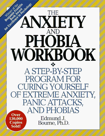 The Anxiety and Phobia Workbook: A Step-by-Step Program for Curing Yourself of Extreme Anxiety, Panic Attacks, and Phobias