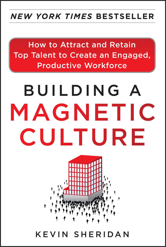 Building a Magnetic Culture: How to Attract and Retain Top Talent to Create an Engaged, Productive Workforce