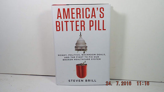 America's Bitter Pill: Money, Politics, Backroom Deals, and the Fight to Fix Our Broken Healthcare System