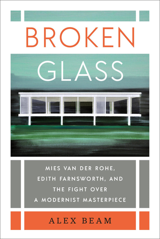Broken Glass: Mies van der Rohe, Edith Farnsworth, and the Fight Over a Modernist Masterpiece