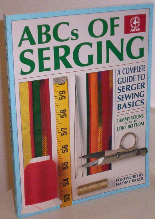 ABCs of Serging: A Complete Guide To Serger Sewing Basics (Creative Machine Arts Series)
