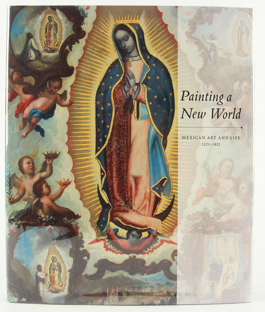 Painting a New World: Mexican Art and Life, 1521-1821
