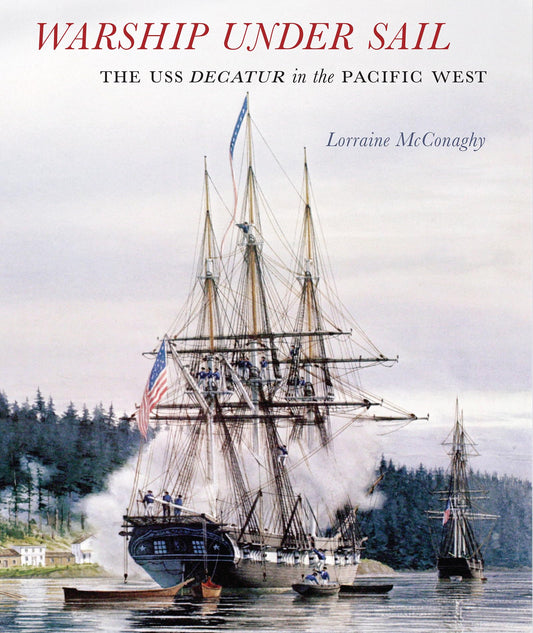 Warship under Sail: The USS Decatur in the Pacific West (Emil and Kathleen Sick Book Series in Western History and Biography)