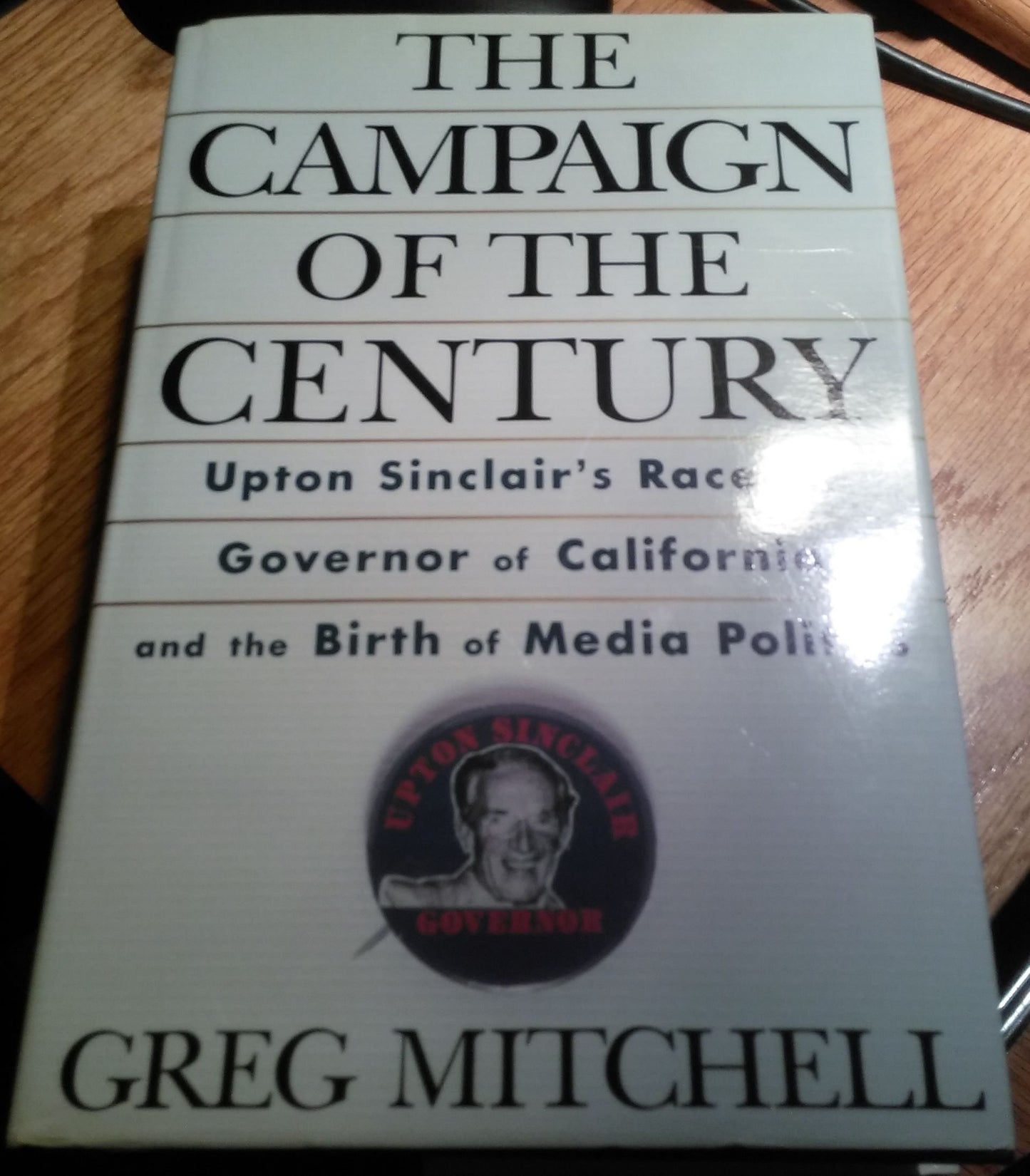 The Campaign of the Century: Upton Sinclair's Race for Governor of California and the Birth of Media Politics