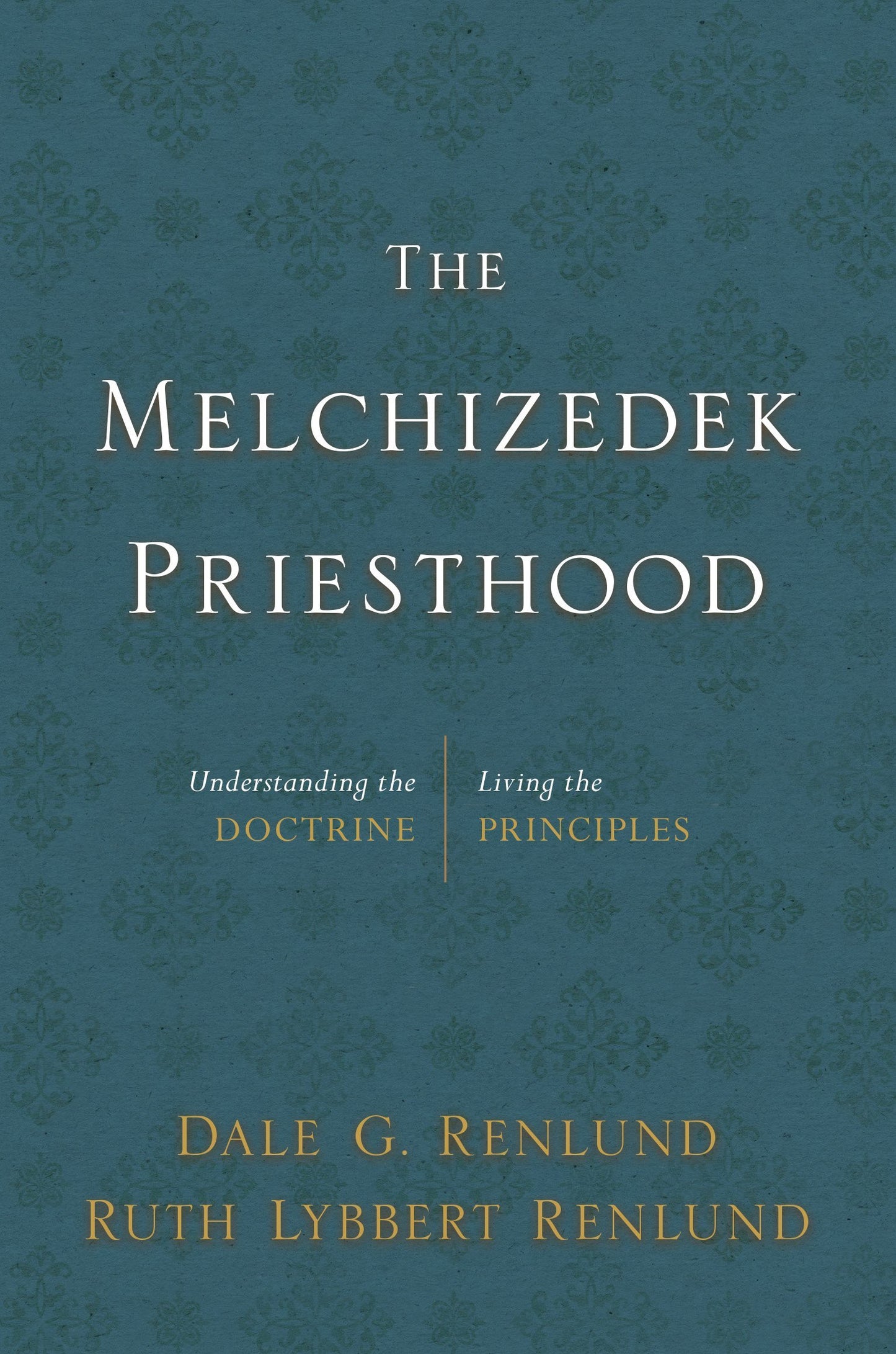 The Melchizedek Priesthood: Understanding the Doctrine, Living the Principles
