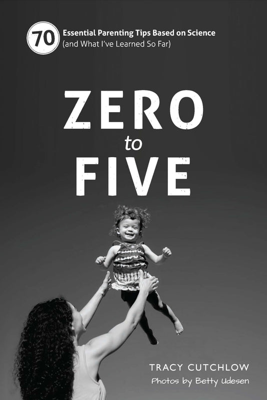 Zero to Five: 70 Essential Parenting Tips Based on Science (and What I ve Learned So Far)