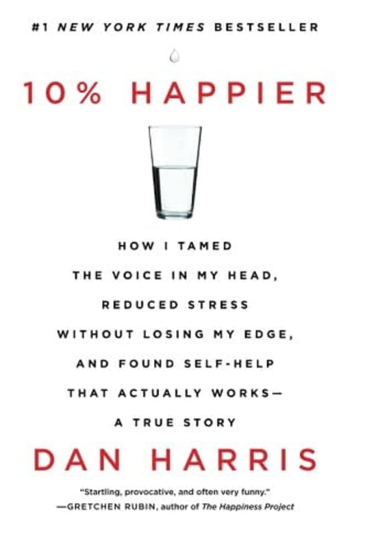 10% Happier: How I Tamed the Voice in My Head, Reduced Stress Without Losing My Edge, and Found Self-Help That Actually Works--A True Story