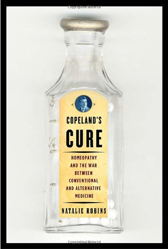 Copeland's Cure: Homeopathy and the War Between Conventional and Alternative Medicine