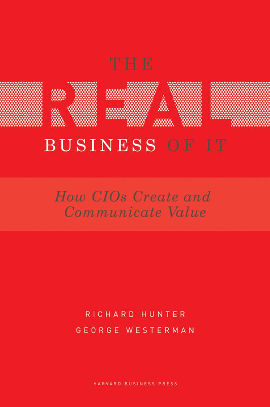 Real Business of IT: How CIOs Create and Communicate Value