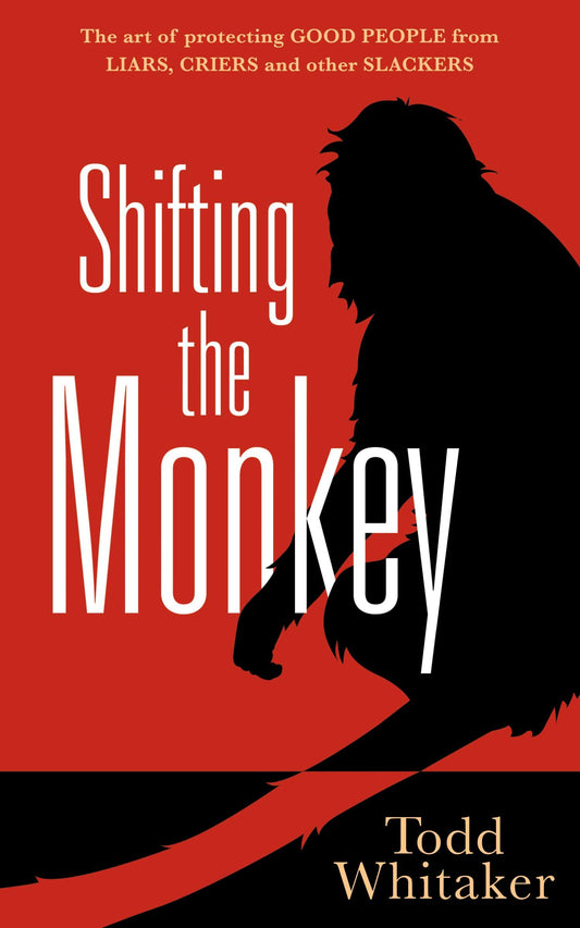 Shifting the Monkey: The Art of Protecting Good People From Liars, Criers, and Other Slackers (A book on school leadership and teacher performance)