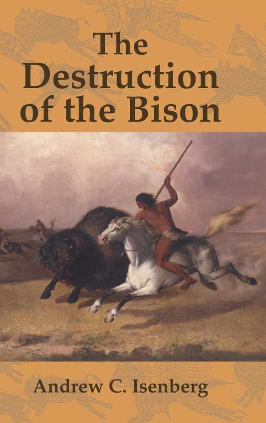The Destruction of the Bison: An Environmental History, 1750–1920 (Studies in Environment and History)