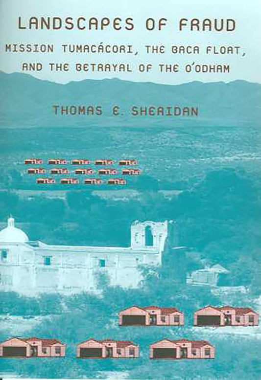 Landscapes of Fraud: Mission Tumacácori, the Baca Float, and the Betrayal of the O’odham (La Frontera: People and Their Environments in the US-Mexico Borderlands)