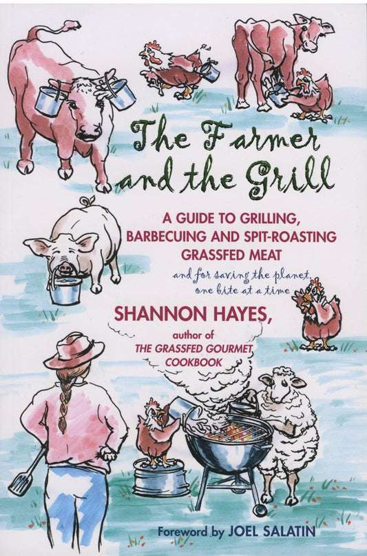 The Farmer and the Grill: A Guide to Grilling, Barbecuing and Spit-Roasting Grassfed Meat...and for Saving the Planet one Bite at a Time