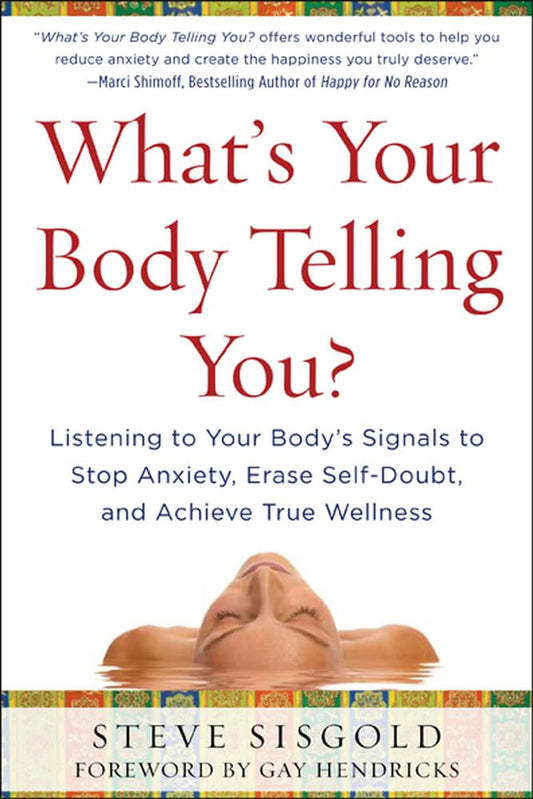 What's Your Body Telling You? Listening To Your Body's Signals to Stop Anxiety, Erase Self-Doubt and Achieve True Wellness