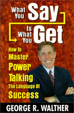 What You Say Is What You Get : How to Master Power Talking, the Language of Success