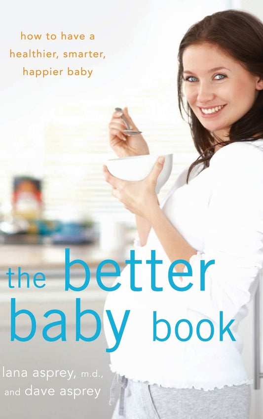 The Better Baby Book: How to Have a Healthier, Smarter, Happier Baby