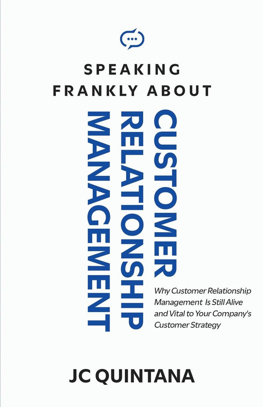 Speaking Frankly About Customer Relationship Management: Why Customer Relationship Management Is Still Alive and Vital to Your Company's Customer Strategy