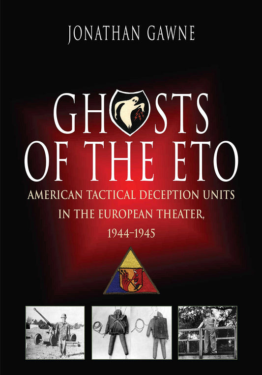 Ghosts of the ETO: American Tactical Deception Units in the European Theater, 1944 - 1945