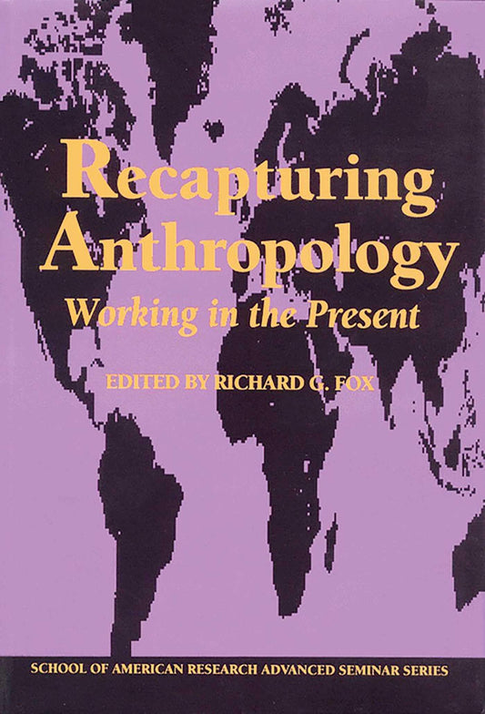 Recapturing Anthropology: Working in the Present (School for Advanced Research Advanced Seminar Series)