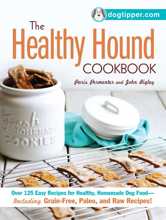 The Healthy Hound Cookbook: Over 125 Easy Recipes for Healthy, Homemade Dog Food--Including Grain-Free, Paleo, and Raw Recipes!