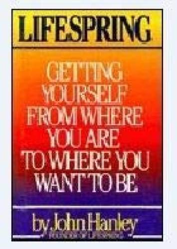 Lifespring : Getting Yourself From Where You Are to Where You Want to Be by John Hanley (1989) Hardcover