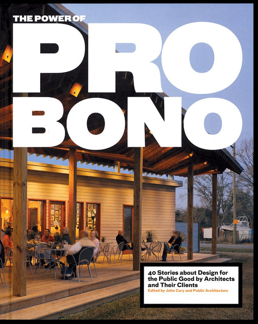 The Power of Pro Bono: 40 Stories About Design for the Public Good by Architects and Their Clients