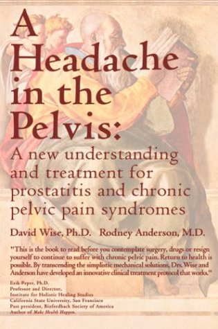 A Headache in the Pelvis : A New Understanding and Treatment for Prostatitis and Chronic Pelvic Pain Syndromes