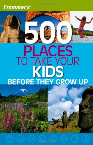 Frommer's 500 Places to Take Your Kids Before They Grow Up