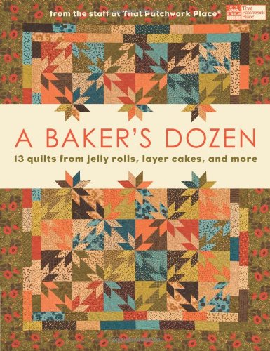 A Baker's Dozen: 13 Quilts from Jelly Rolls, Layer Cakes, and More From the Staff at That Patchwork Place