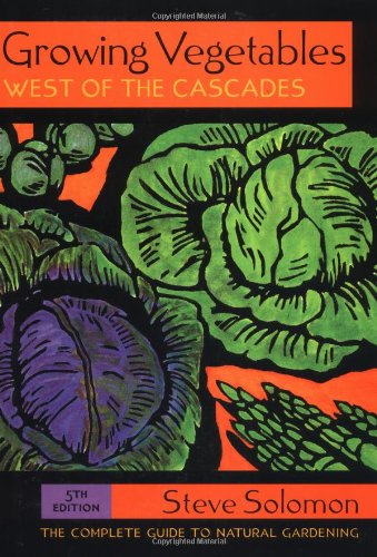 Growing Vegetables West of the Cascades: The Complete Guide to Natural Gardening