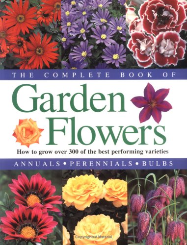 The Complete Book of Garden Flowers: How to Grow over 300 of the Best Performing Varieties