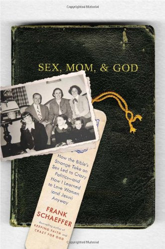 Sex, Mom, and God: How the Bible s Strange Take on Sex Led to Crazy Politics--and How I Learned to Love Women (and Jesus) Anyway