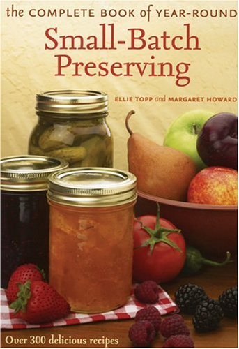 The Complete Book of Year-Round Small-Batch Preserving: Over 300 Delicious Recipes
