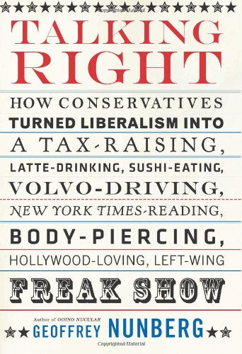 Talking Right: How Conservatives Turned Liberalism into a Tax-Raising, Latte-Drinking, Sushi-Eating, Volvo-Driving, New York Times-Reading, Body-Piercing, Hollywood-Loving, Left-Wing Freak Show