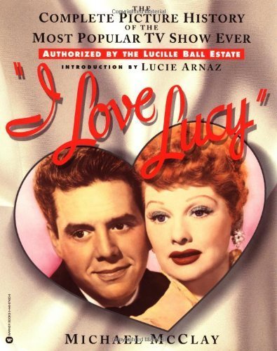 I Love Lucy: The Complete Picture History of the Most Popular TV Show Ever