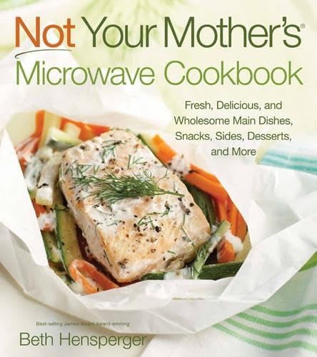 Not Your Mother's Microwave Cookbook: Fresh, Delicious, and Wholesome Main Dishes, Snacks, Sides, Desserts, and More