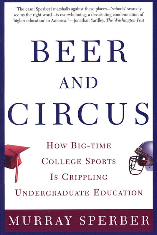 Beer and Circus: How Big-Time College Sports Is Crippling Undergraduate Education