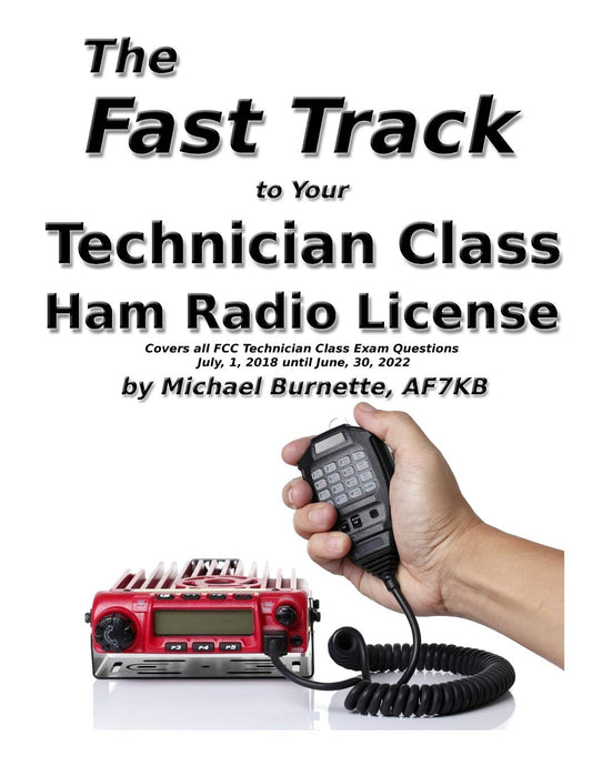 The Fast Track to Your Technician Class Ham Radio License: Covers all FCC Technician Class Exam Questions July 1, 2018 until June 30, 2022 (Fast Track Ham License Series)