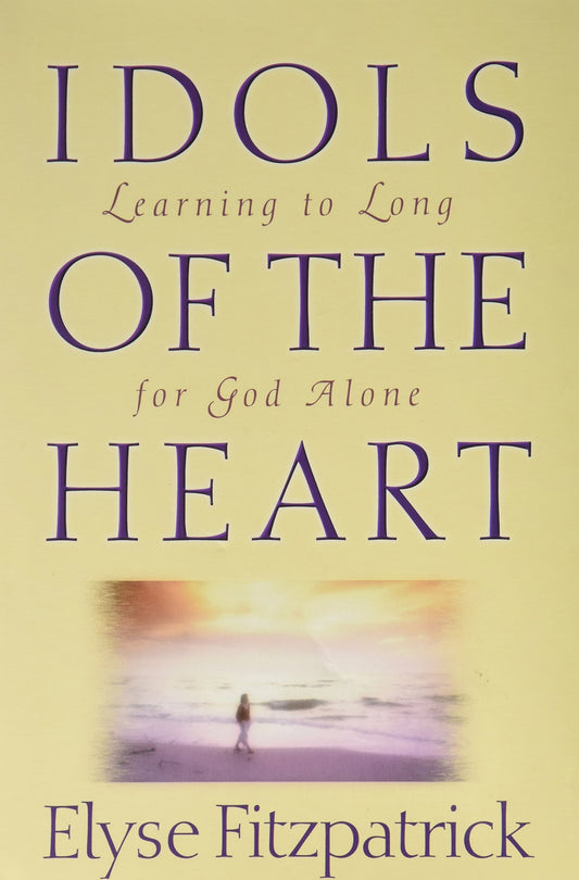Idols of the Heart: Learning to Long for God Alone