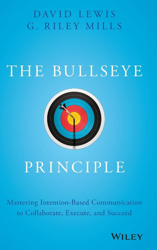 The Bullseye Principle: Mastering Intention-Based Communication to Collaborate, Execute, and Succeed